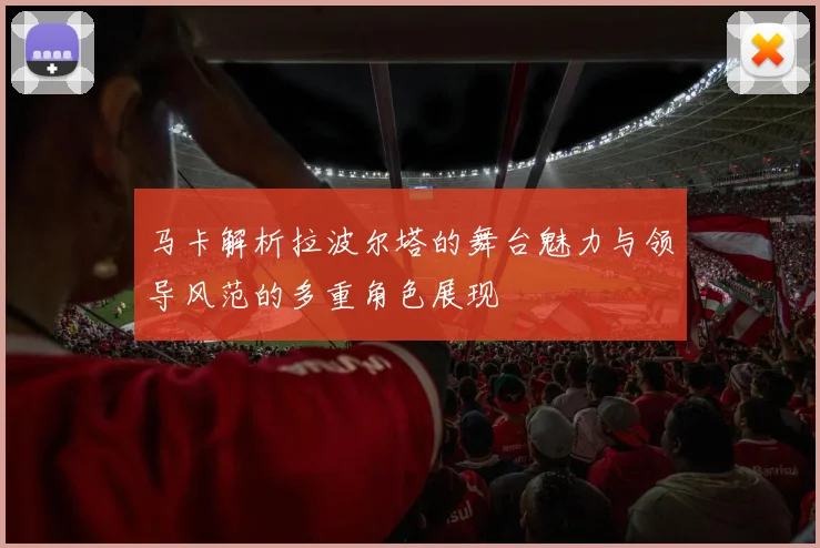 马卡解析拉波尔塔的舞台魅力与领导风范的多重角色展现