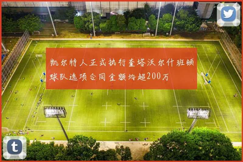 凯尔特人正式执行奎塔沃尔什班顿球队选项合同金额均超200万
