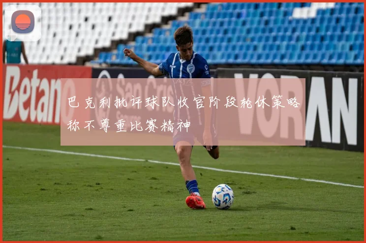 巴克利批评球队收官阶段轮休策略称不尊重比赛精神