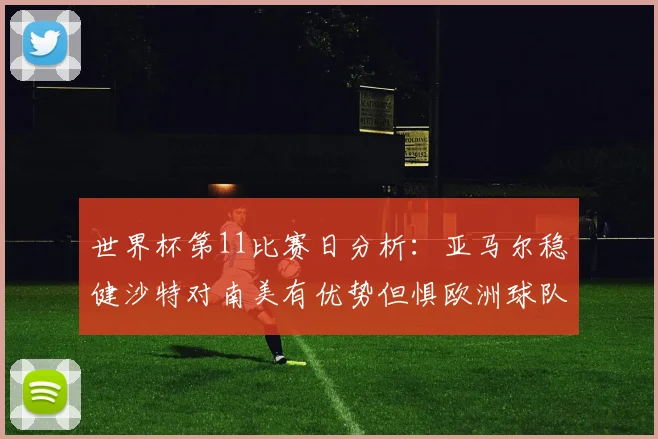 世界杯第11比赛日分析：亚马尔稳健沙特对南美有优势但惧欧洲球队