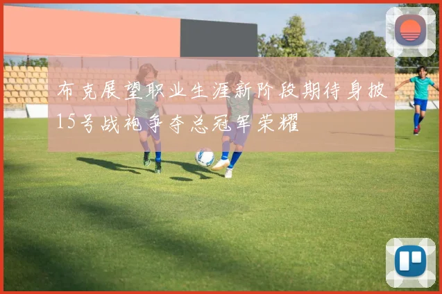 布克展望职业生涯新阶段期待身披15号战袍争夺总冠军荣耀