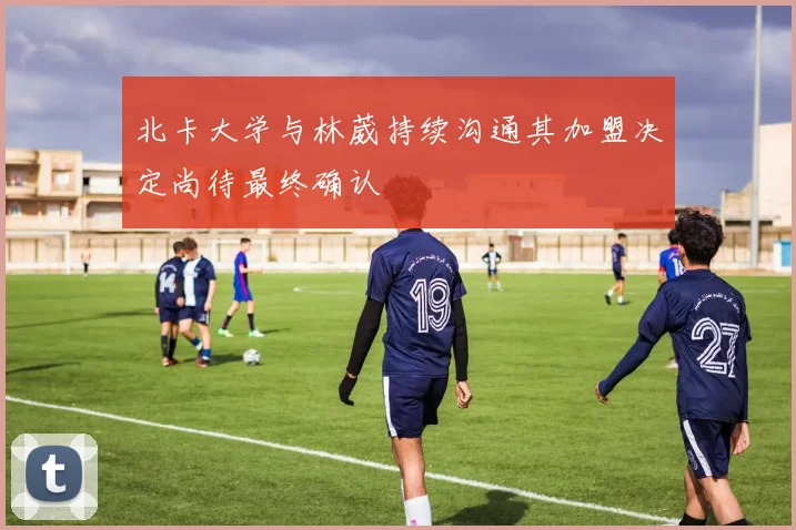 北卡大学与林葳持续沟通其加盟决定尚待最终确认