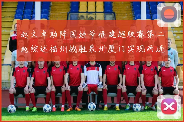 赵文卓助阵国姓爷福建超联赛第二轮综述福州战胜泉州厦门实现两连胜