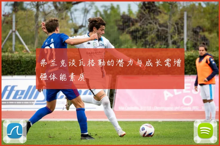 弗兰克谈瓦格勒的潜力与成长需增强体能素质