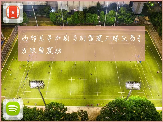 西部竞争加剧马刺雷霆三球交易引发联盟震动